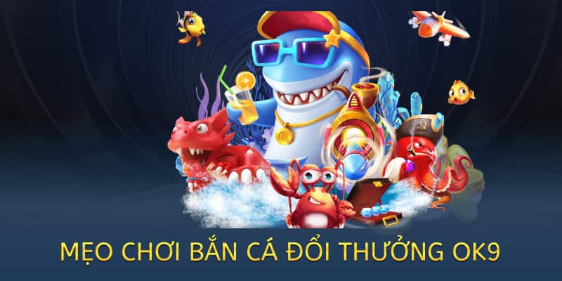 Bắn cá đổi thưởng OK9 – Chơi vui, nhận quà thật 2025 2 mẹo chơi bắn cá đổi thưởng hiệu quả