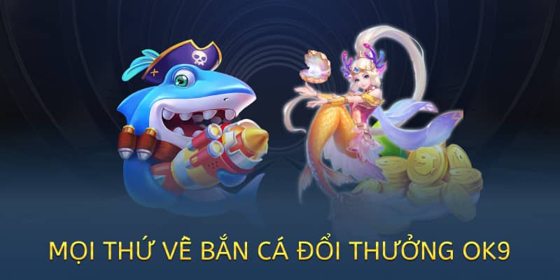 Bắn cá đổi thưởng OK9 – Chơi vui, nhận quà thật 2025 1 mọi thứ về bắn cá đổi thưởng tại ok9